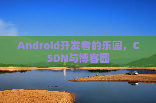 Android开发者的乐园，CSDN与博客园
