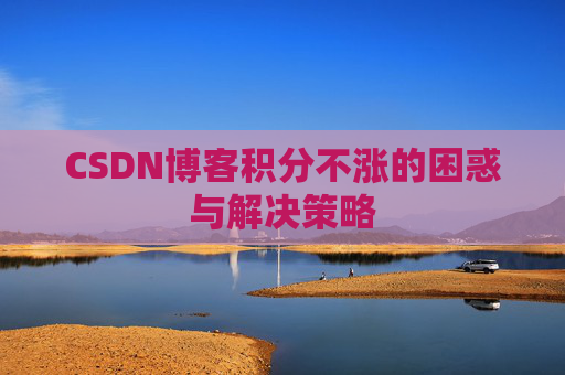 CSDN博客积分不涨的困惑与解决策略