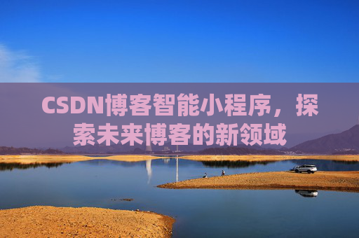 CSDN博客智能小程序，探索未来博客的新领域