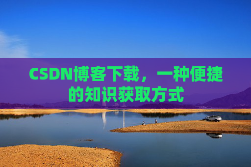 CSDN博客下载，一种便捷的知识获取方式